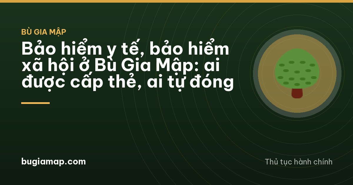 Bảo hiểm y tế, bảo hiểm xã hội ở Bù Gia Mập: ai được cấp thẻ, ai tự đóng